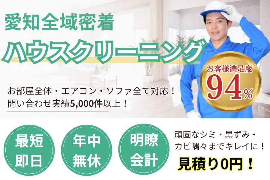 愛知県地域密ハウスクリーニング　最短即日　最短即日対応　見積り0円　お客様満足度94%　実績5000件　選ばれて10年　万一のトラブルにも安心の賠償保険加入済　明瞭会計・遺品整理1㎡2000円〜　年中無休　立会不要　お部屋全体・エアコン・ソファ全て対応　頑固なシミ・黒ずみ・
カビ隅々までキレイに！　見積無料