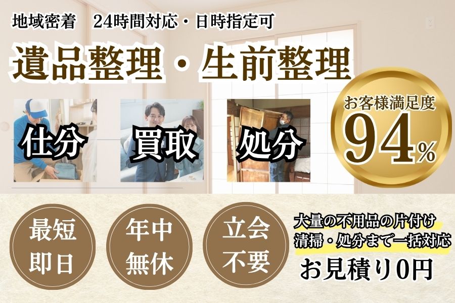地域密着遺品整理　最短即日　最短30分で回収　見積り0円　お客様満足度94%　お急ぎ回収対応　実績5000件　選ばれて10年　万一のトラブルにも安心の賠償保険加入済　明瞭会計・遺品整理15000円〜　年中無休　立会不要　買取も対応　面倒な搬出作業全てお任せ　見積無料